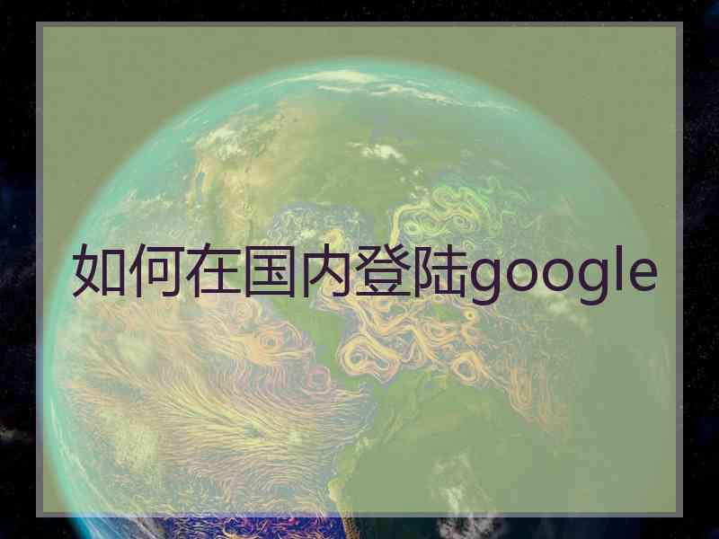 如何在国内登陆google