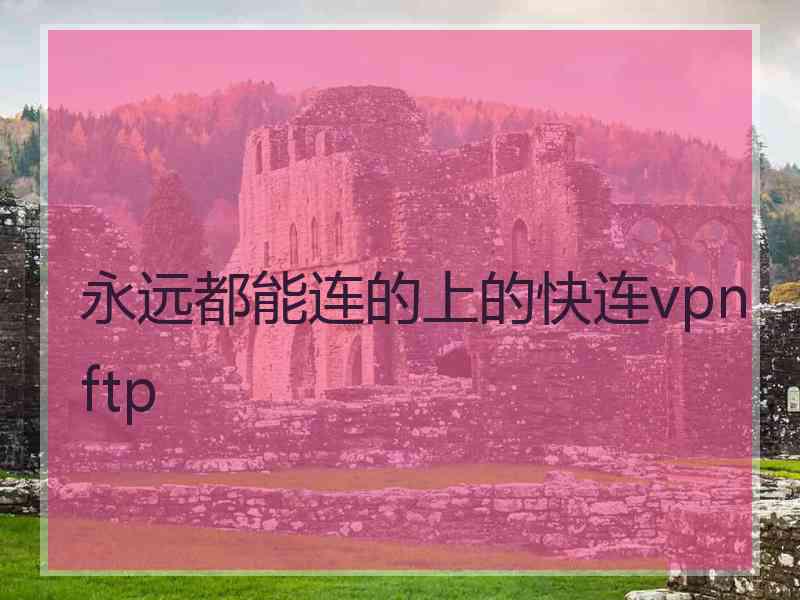 永远都能连的上的快连vpn ftp