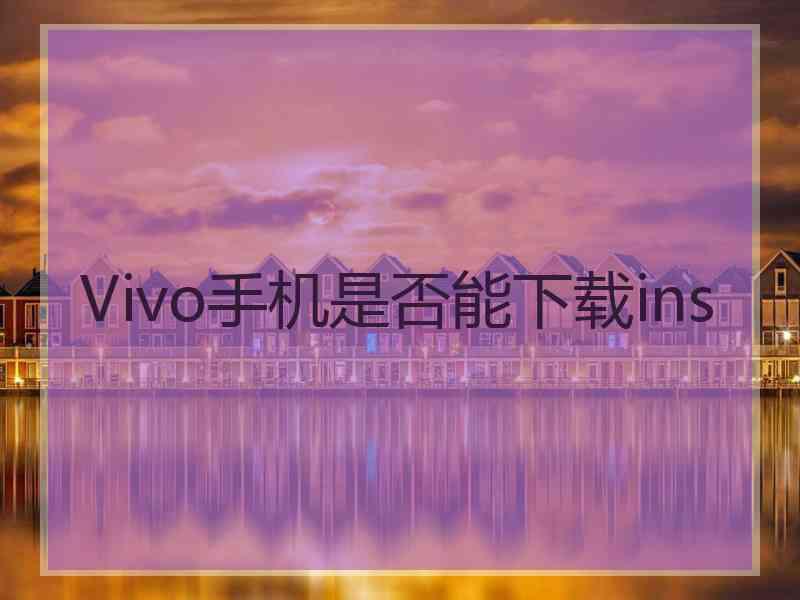 Vivo手机是否能下载ins