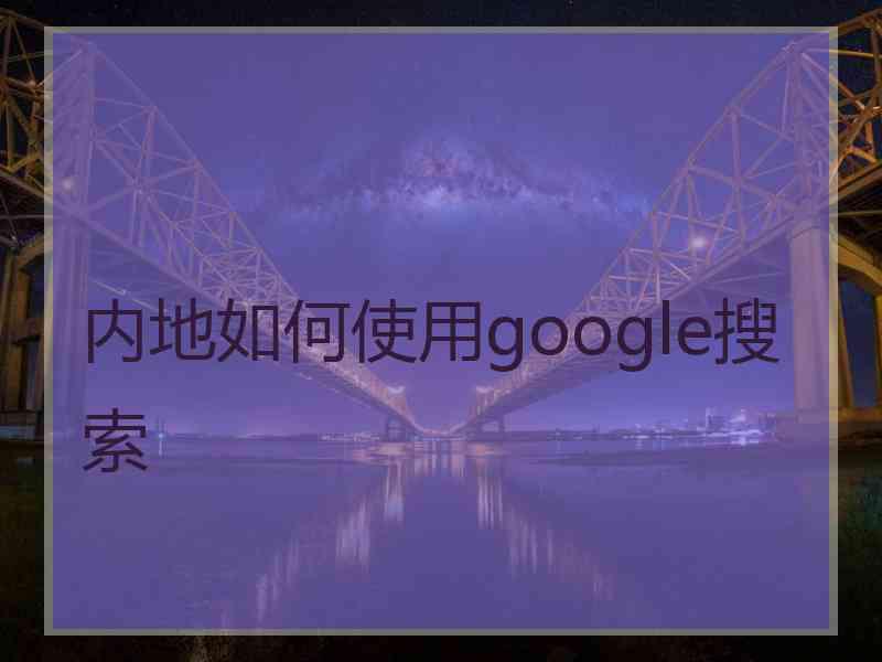 内地如何使用google搜索