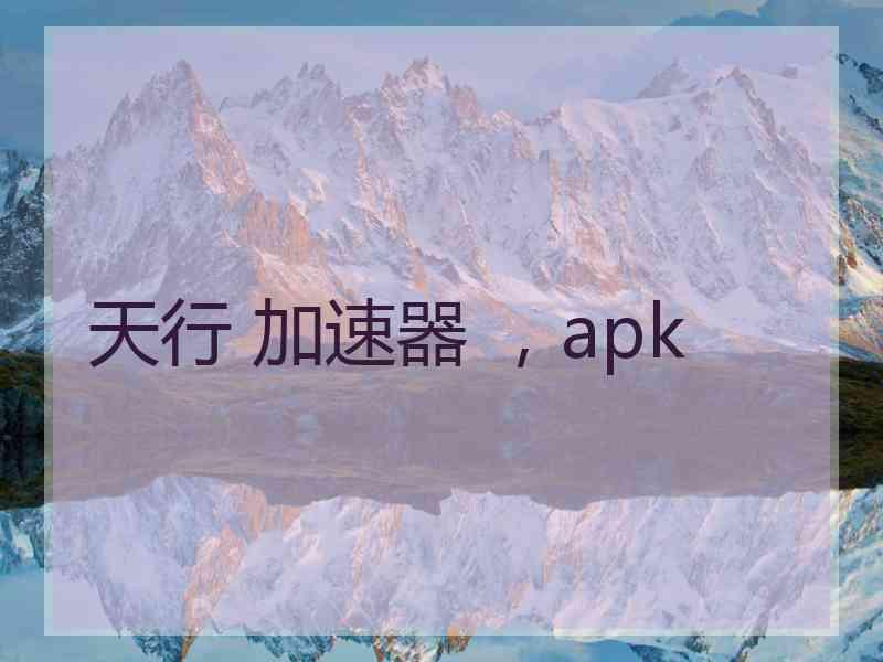 天行 加速器 ，apk