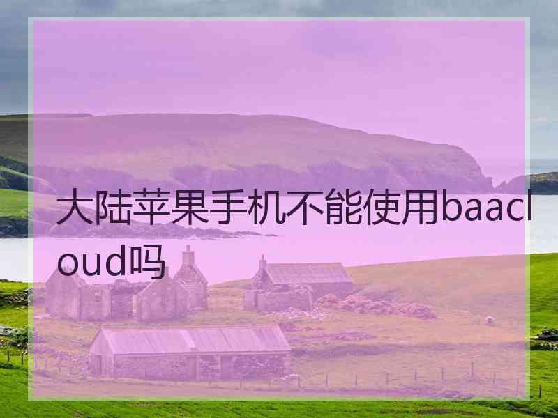 大陆苹果手机不能使用baacloud吗