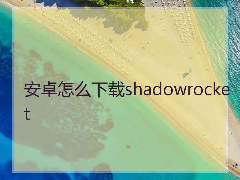 安卓怎么下载shadowrocket