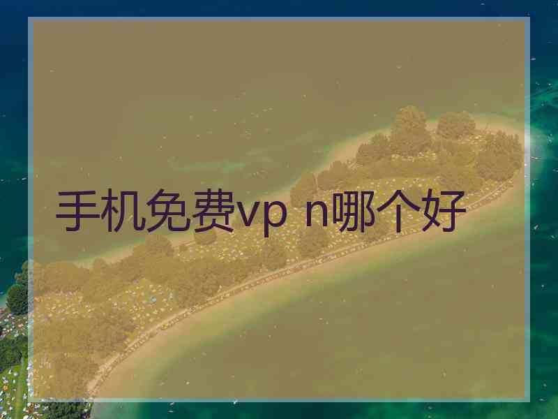 手机免费vp n哪个好