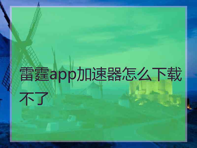 雷霆app加速器怎么下载不了